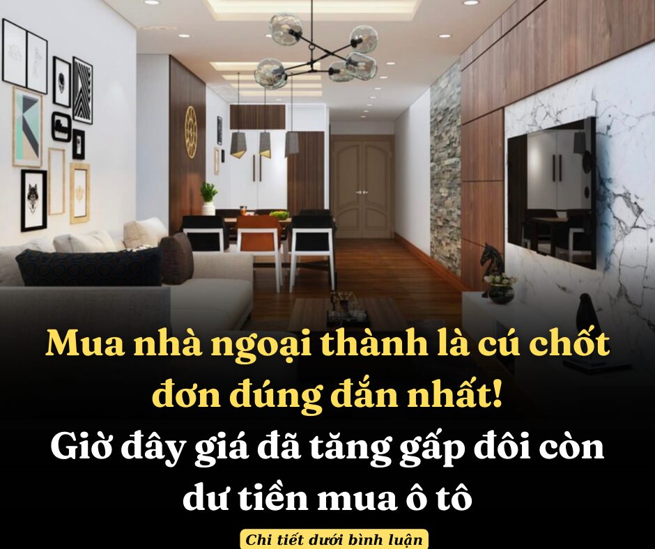 Mua nhà ngoại thành là cú chốt đơn đúng đắn nhất! Giờ đây giá đã tăng gấp đôi còn dư tiền mua ô tô