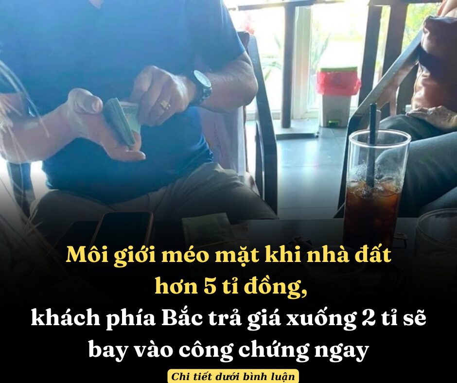 Môi giới méo mặt khi nhà đất hơn 5 tỉ đồng, khách phía Bắc trả giá xuống 2 tỉ sẽ bay vào công chứng ngay