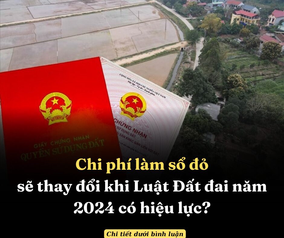 Lý do khiến chi phí làm sổ đỏ thay đổi lớn khi áp dụng Luật Đất đai 2024