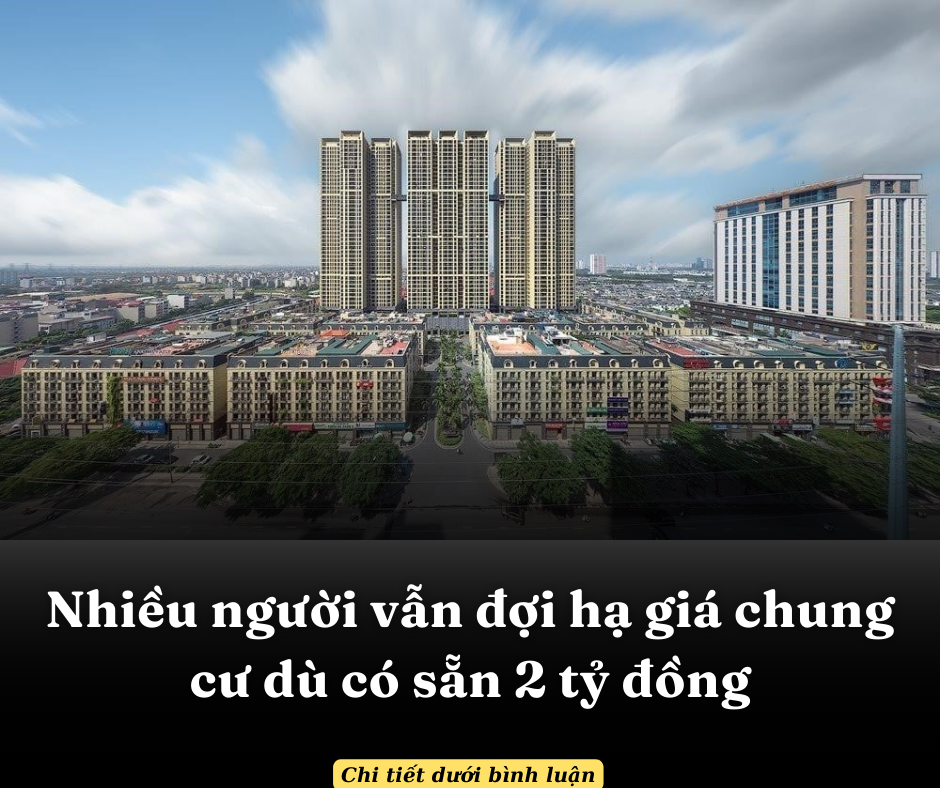 Nhiều người vẫn đợi hạ giá chung cư dù có sẵn 2 tỷ đồng