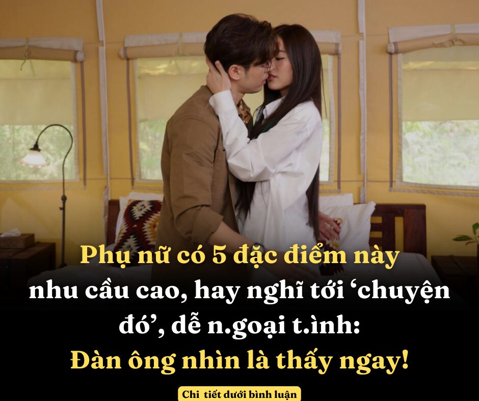 Phụ nữ có 5 đặc điểm này nhu cầu cao, hay nghĩ tới ‘chuyện đó’, dễ n.goại t.ình: Đàn ông nhìn là thấy ngay