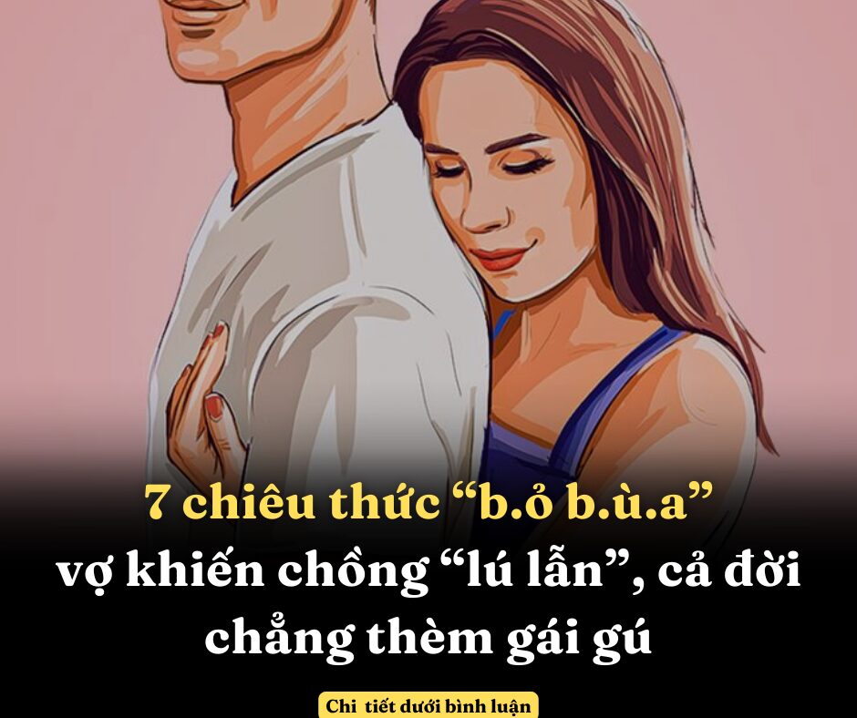 7 chiêu thức “b.ỏ b.ù.a” của vợ khiến chồng “lú lẫn”, cả đời chẳng thèm gái gú