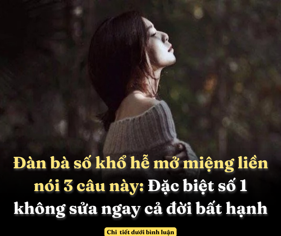 Đàn bà số khổ hễ mở miệng liền nói 3 câu này: Đặc biệt số 1 không sửa ngay cả đời bất hạnh