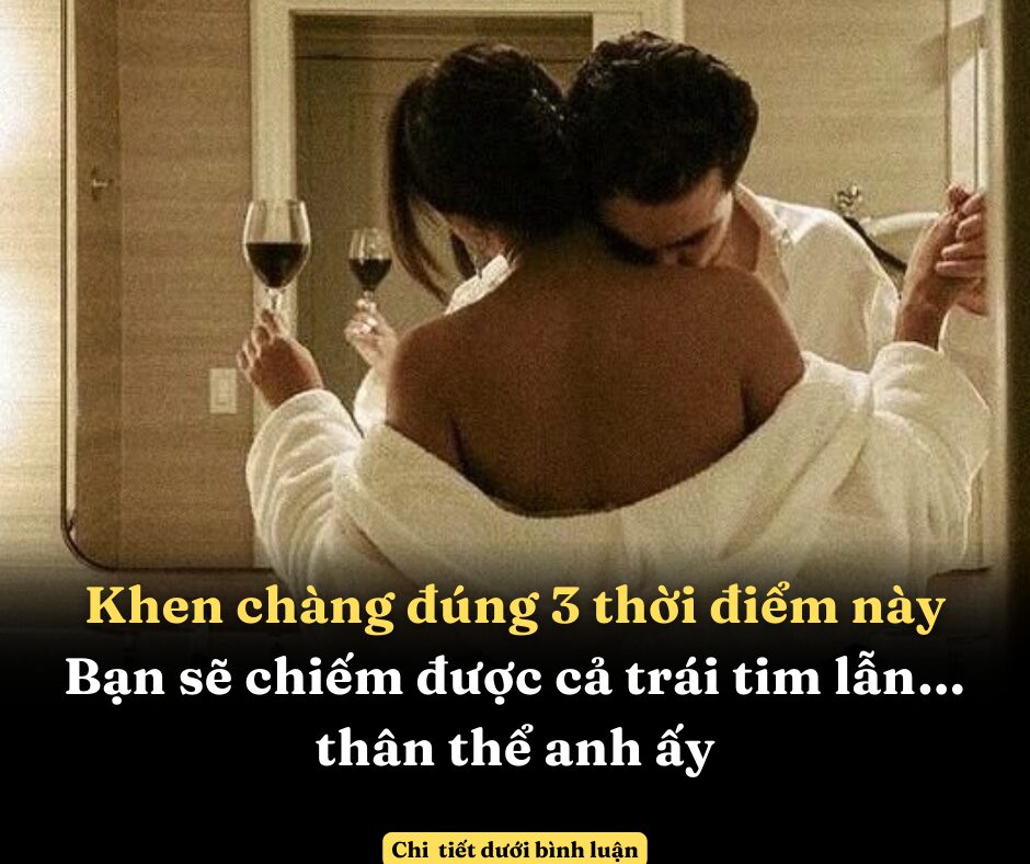 Khen chàng đúng 3 thời điểm này, bạn sẽ chiếm được cả trái tim lẫn… thân thể anh ấy