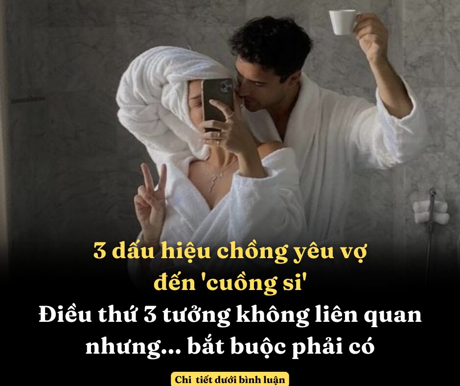 3 dấu hiệu chồng yêu vợ đến ‘cuồng si’, điều thứ 3 tưởng không liên quan nhưng… bắt buộc phải có