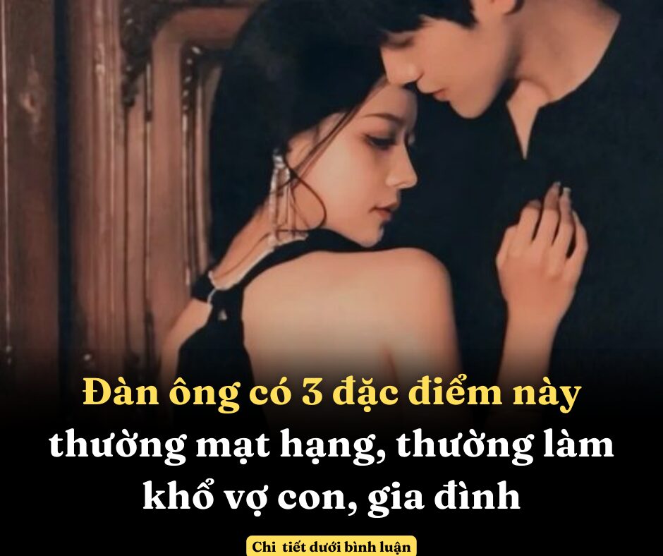 Đàn ông có 3 đặc điểm này thường mạt hạng, thường làm khổ vợ con, gia đình