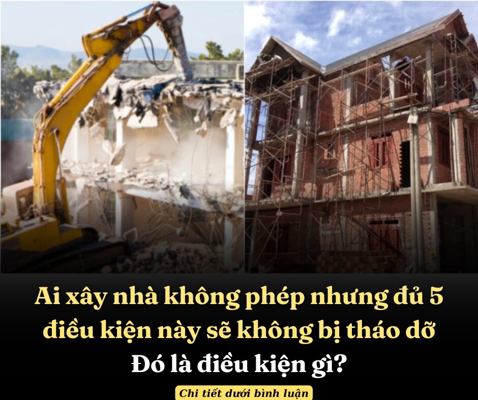 Ai xây nhà không phép nhưng đủ 5 điều kiện này sẽ không bị tháo dỡ, đó là điều kiện gì?