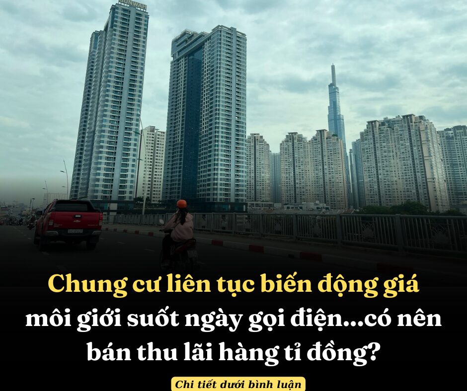 Chung cư liên tục biến động giá, môi giới suốt ngày gọi điện…có nên bán thu lãi hàng tỉ đồng?