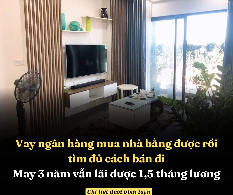 Vay ngân hàng mua nhà bằng được rồi tìm đủ cách bán đi, may 3 năm vẫn lãi được 1,5 tháng lương