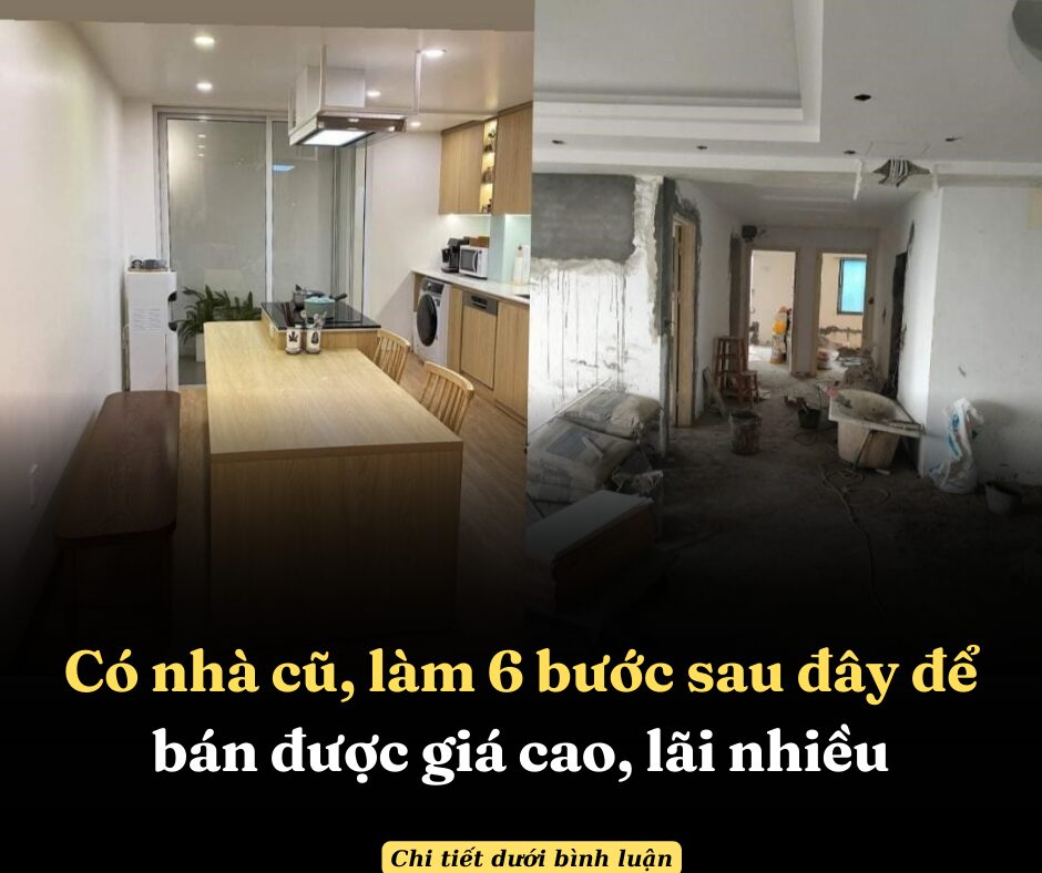 Có nhà cũ, làm 6 bước sau đây để bán được giá cao, lãi nhiều