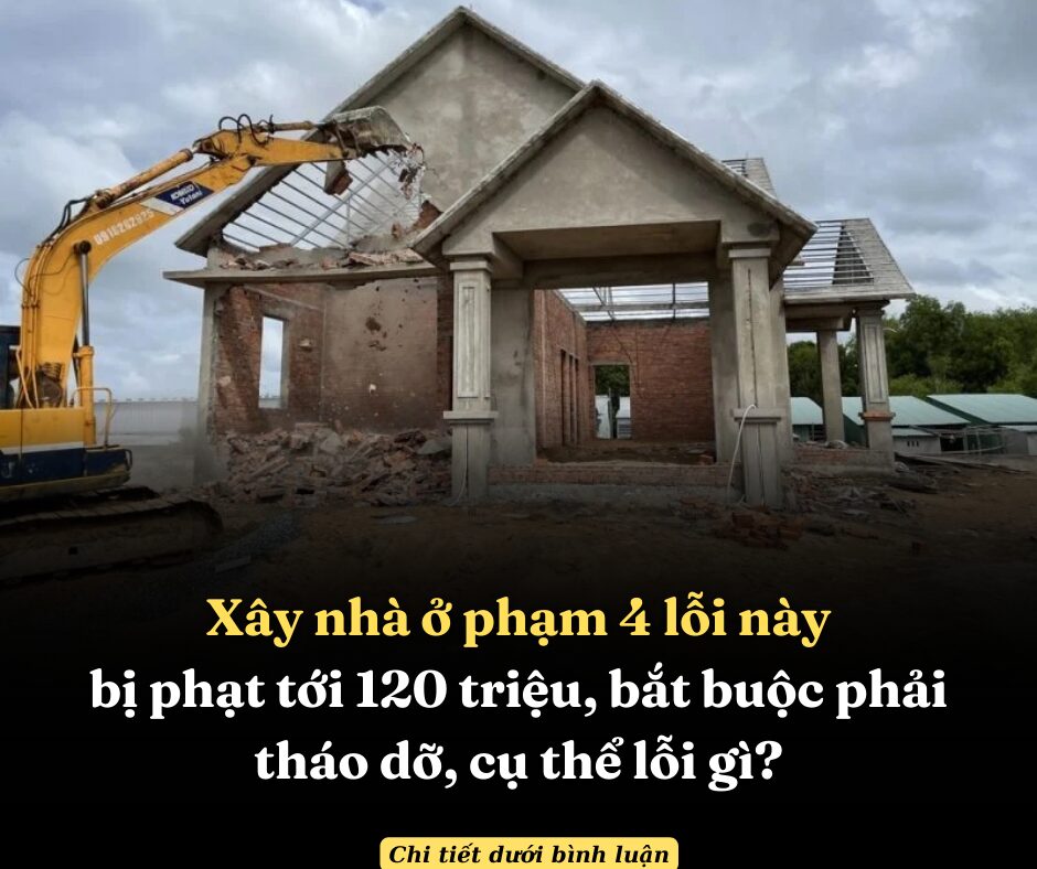 Xây nhà ở phạm 4 lỗi này bị phạt tới 120 triệu, bắt buộc phải tháo dỡ, cụ thể lỗi gì?