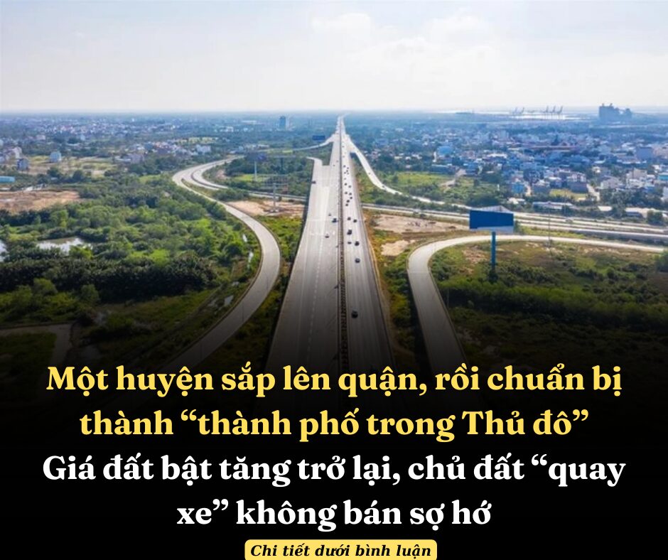 Một huyện sắp lên quận, rồi chuẩn bị thành “thành phố trong Thủ đô”, giá đất bật tăng trở lại, chủ đất “quay xe” không bán sợ hớ