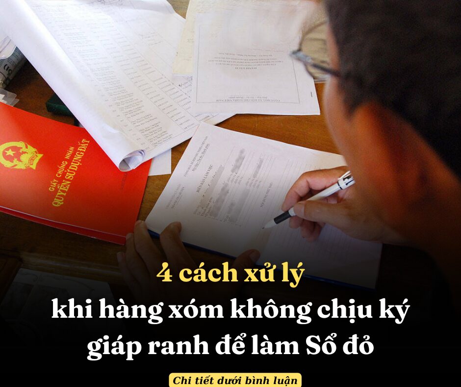 4 cách xử lý khi hàng xóm không chịu ký giáp ranh để làm Sổ đỏ