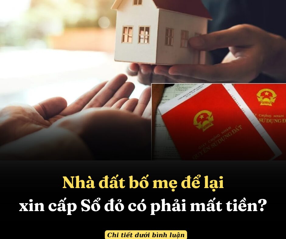 Nhà đất bố mẹ để lại, xin cấp Sổ đỏ có phải mất tiền?