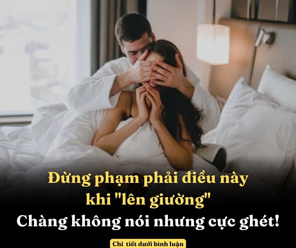 Đừng phạm phải điều này khi “lên giường”, chàng không nói nhưng cực ghét