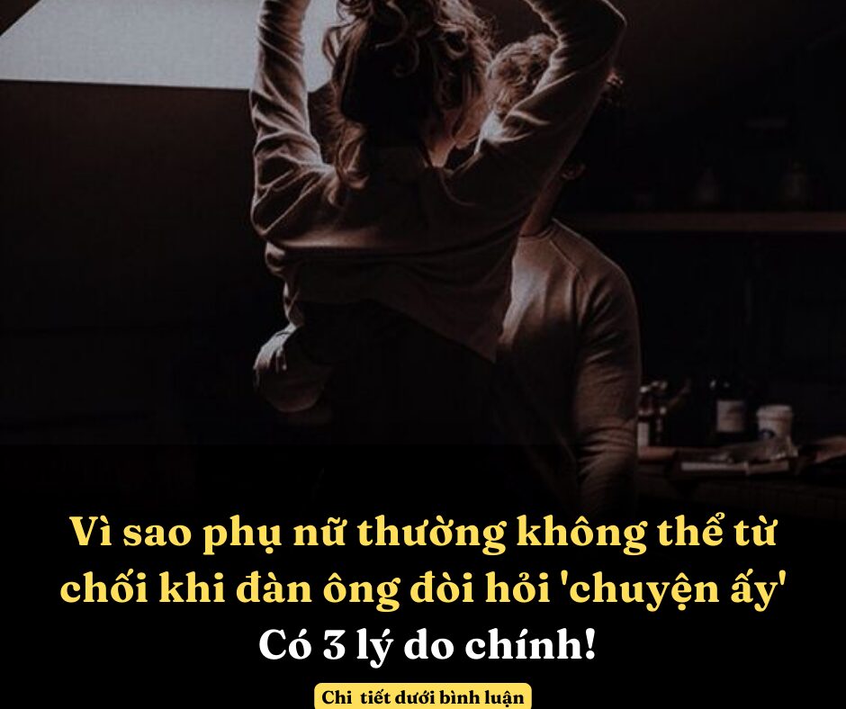 Vì sao phụ nữ thường không thể từ chối khi đàn ông đòi hỏi ‘chuyện ấy’: Có 3 lý do chính