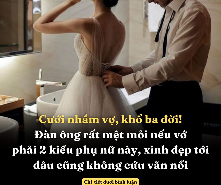 Cưới nhầm vợ, khổ ba đời – Đàn ông rất mệt mỏi nếu vớ phải 2 kiểu phụ nữ này, xinh đẹp tới đâu cũng không cứu vãn nổi