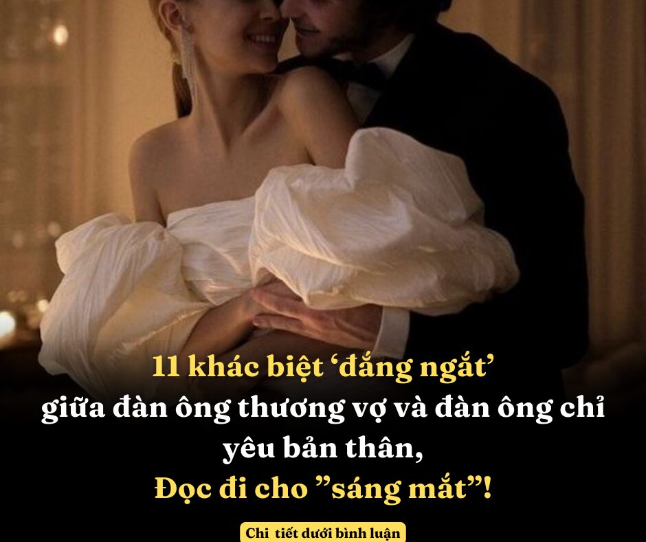 11 khác biệt ‘đắng ngắt’ giữa đàn ông thương vợ và đàn ông chỉ yêu bản thân, đọc đi cho ”sáng mắt”