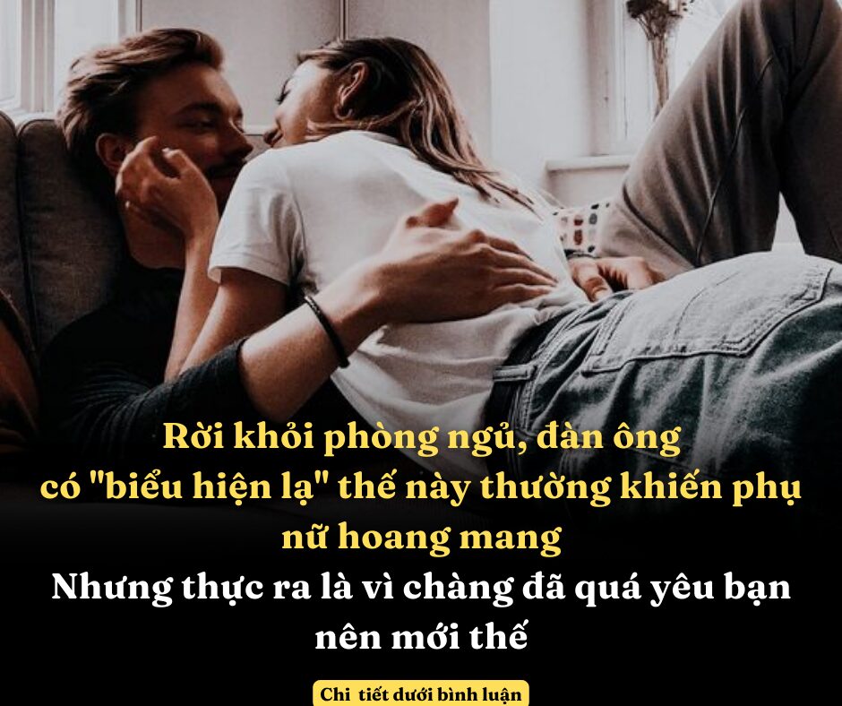 Rời khỏi phòng ngủ, đàn ông có “biểu hiện lạ” thế này thường khiến phụ nữ hoang mang nhưng thực ra là vì chàng đã quá yêu bạn nên mới thế