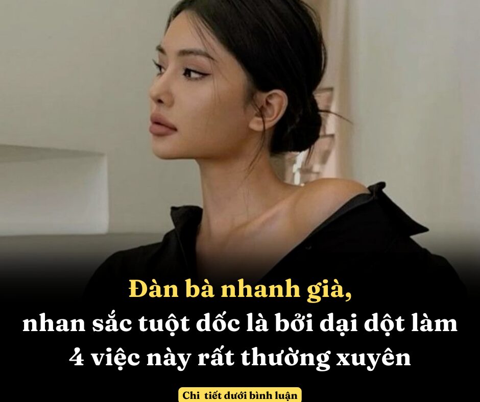 Đàn bà nhanh già, nhan sắc tuột dốc là bởi dại dột làm 4 việc này rất thường xuyên