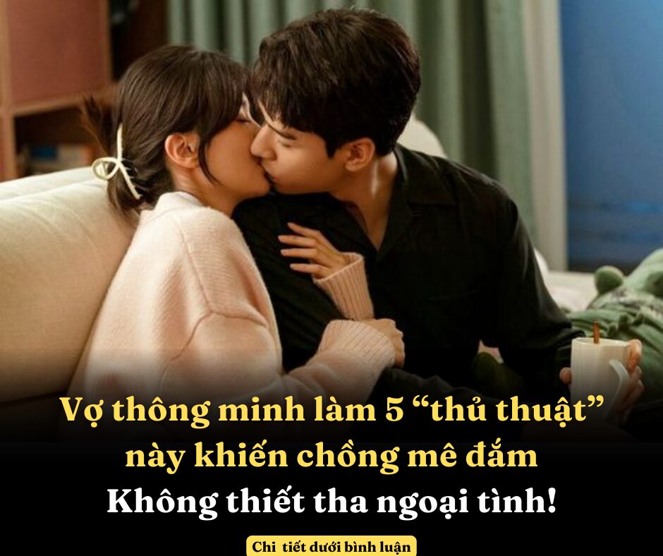 Vợ thông minh làm 5 “thủ thuật” này khiến chồng mê đắm, không thiết tha ngoại tình