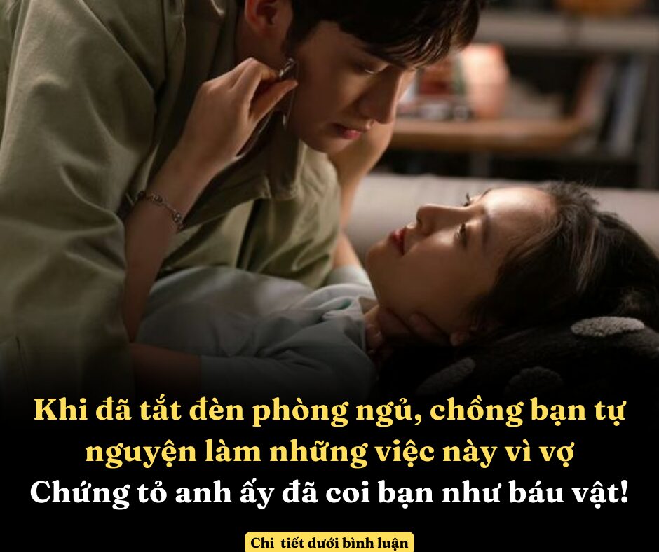 Khi đã tắt đèn phòng ngủ, chồng bạn tự nguyện làm những việc này vì vợ thì chứng tỏ anh ấy đã coi bạn như báu vật của đời mình