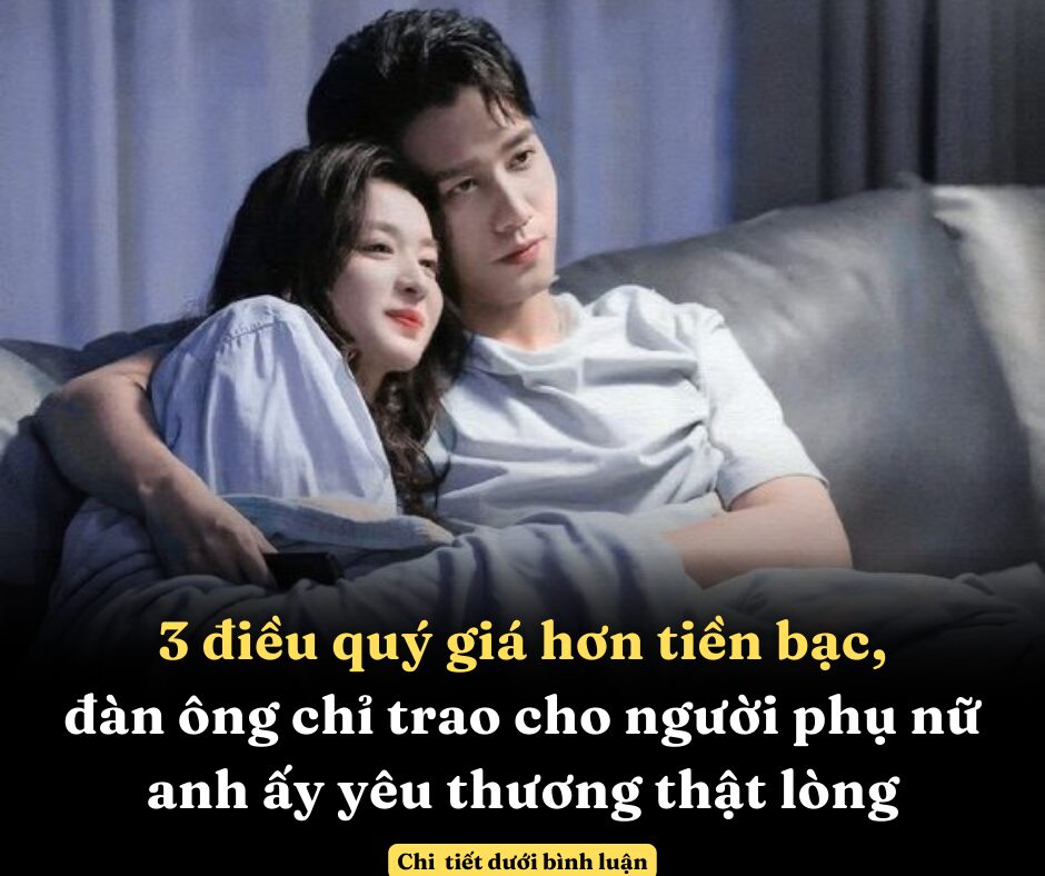 3 điều quý giá hơn tiền bạc, đàn ông chỉ trao cho người phụ nữ anh ấy yêu thương thật lòng, nếu bạn chưa nhận được từ chồng thì cần phải xem xét lại