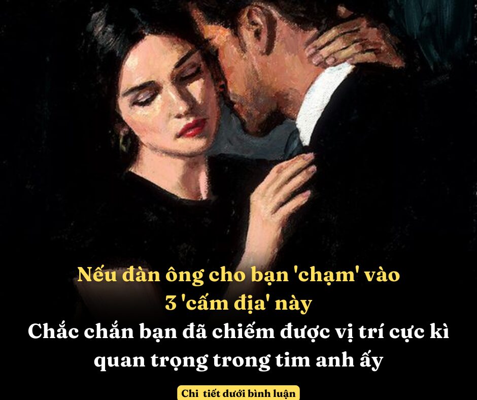 Nếu đàn ông cho bạn ‘chạm’ vào 3 ‘cấm địa’ này, chắc chắn bạn đã chiếm được vị trí cực kì quan trọng trong tim anh ấy