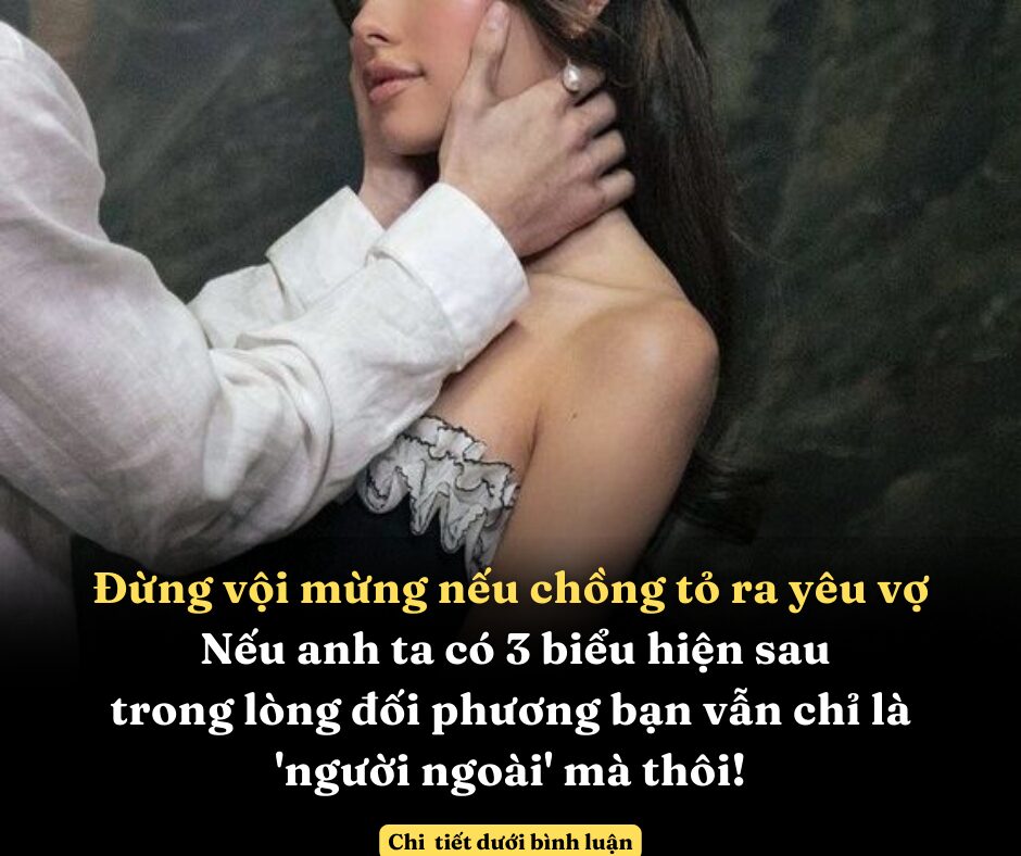 Đừng vội mừng nếu chồng tỏ ra yêu vợ, nếu anh ta có 3 biểu hiện sau, xin chia buồn bởi trong lòng đối phương bạn vẫn chỉ là ‘người ngoài’ mà thôi!