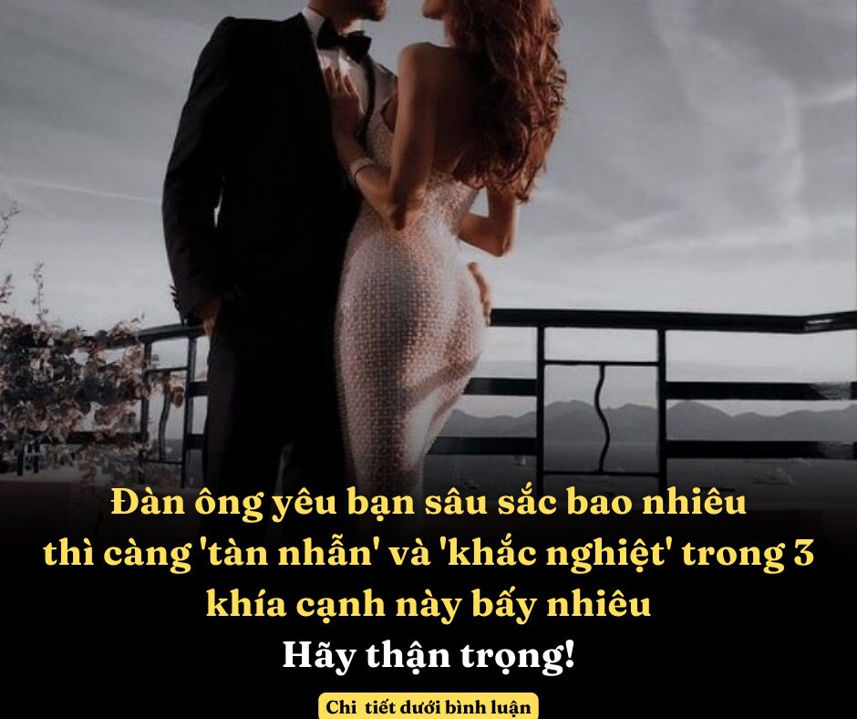 Đàn ông yêu bạn sâu sắc bao nhiêu thì càng ‘tàn nhẫn’ và ‘khắc nghiệt’ trong 3 khía cạnh này bấy nhiêu, hãy thận trọng!