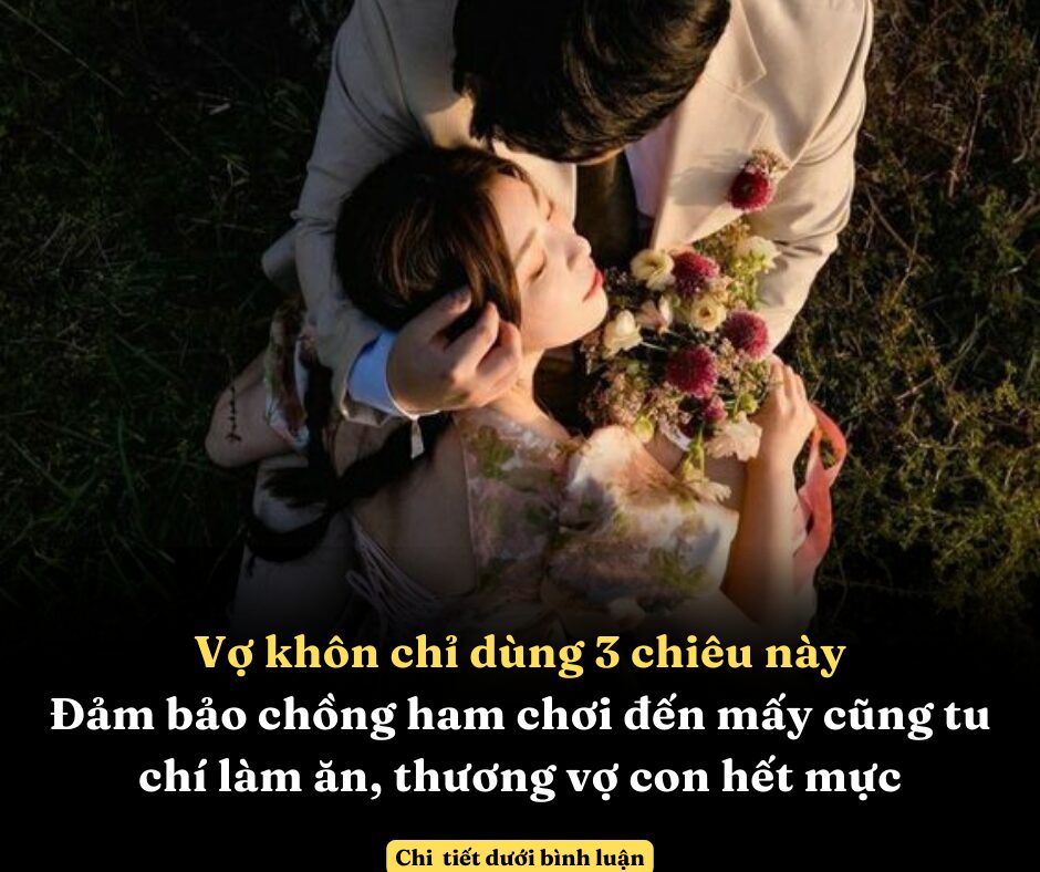 Vợ khôn chỉ dùng 3 chiêu này, đảm bảo chồng ham chơi đến mấy cũng tu chí làm ăn, thương vợ con hết mực