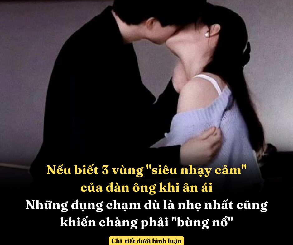 Nếu biết 3 vùng “siêu nhạy cảm” của đàn ông khi ân ái, những đụng chạm dù là nhẹ nhất cũng khiến chàng phải “bùng nổ”