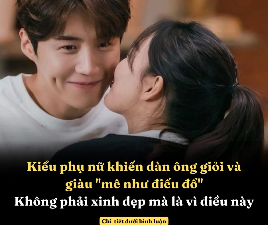 Kiểu phụ nữ khiến đàn ông giỏi và giàu “mê như điếu đổ”: Không phải xinh đẹp mà là vì điều này