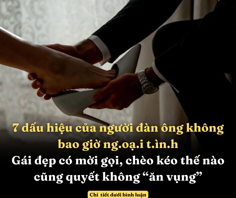 7 dấu hiệu của người đàn ông không bao giờ ng.oạ.i t.ìn.h, gái đẹp có mời gọi, chèo kéo thế nào cũng quyết không “ăn vụng”