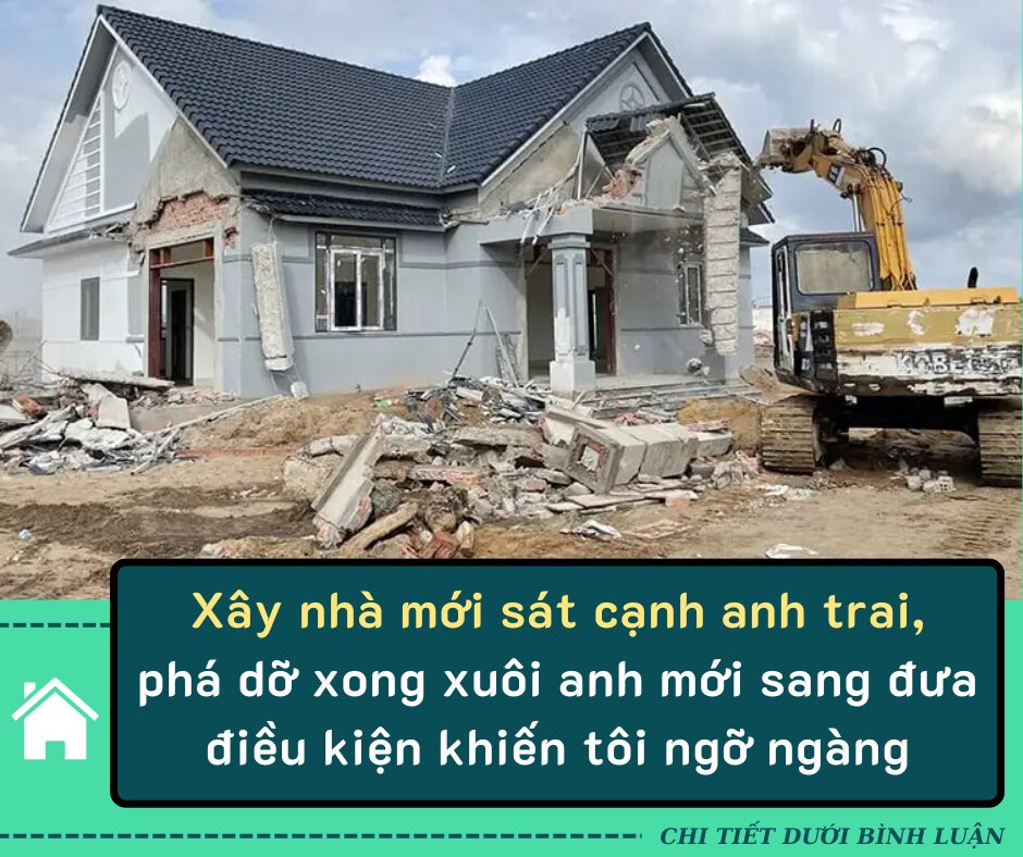 Xây nhà mới sát cạnh anh trai, phá dỡ xong xuôi anh mới sang đưa điều kiện khiến tôi ngỡ ngàng