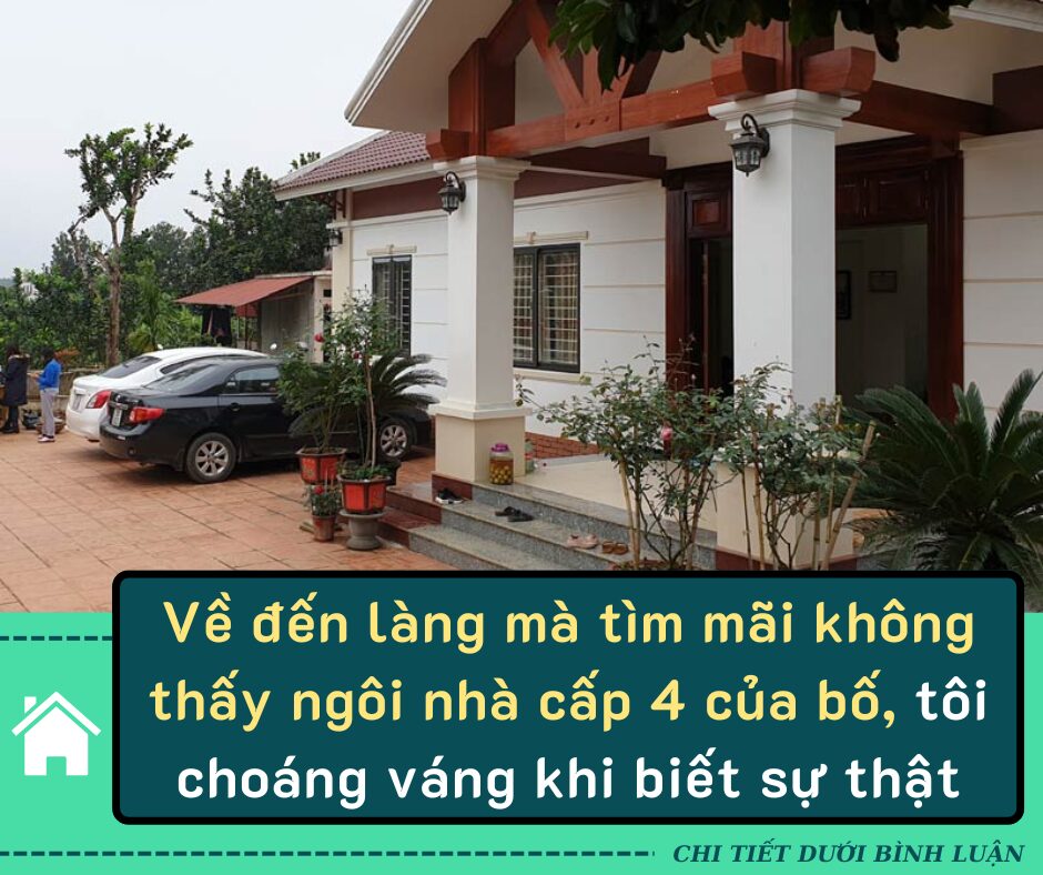 Về đến làng mà tìm mãi không thấy ngôi nhà cấp 4 của bố, tôi choáng váng khi biết căn biệt thự sừng sững trước mặt là của ông