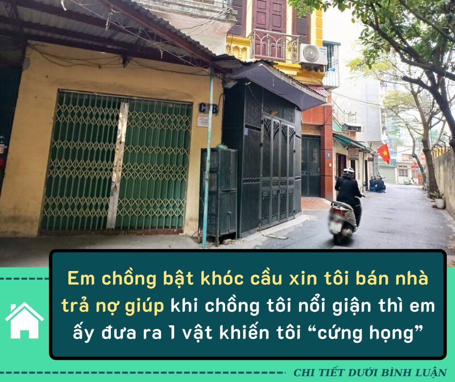 Đang ăn cơm, em chồng bật khóc cầu xin tôi bán nhà trả nợ giúp và khi chồng tôi nổi giận thì em ấy đưa ra một vật khiến vợ chồng tôi “cứng họng”