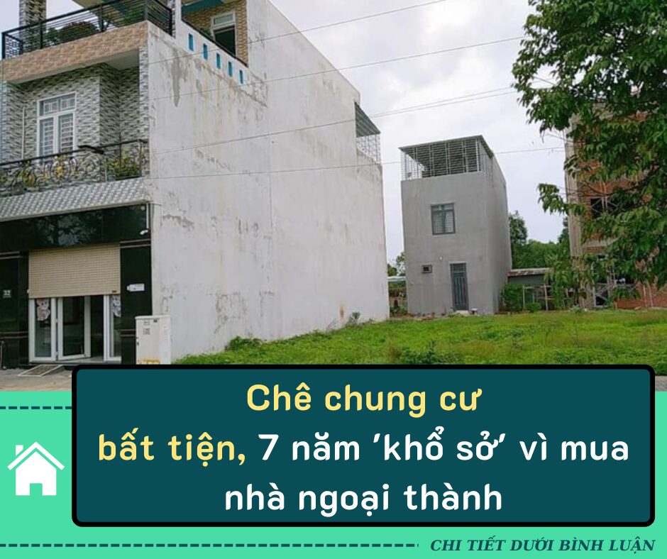 Chê chung cư bất tiện, 7 năm ‘khổ sở’ vì mua nhà ngoại thành