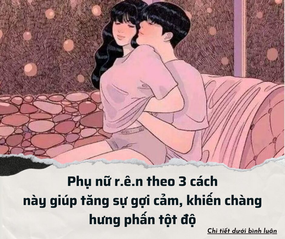 Phụ nữ r.ê.n theo 3 cách này giúp tăng sự gợi cảm, khiến chàng hưng phấn tột độ