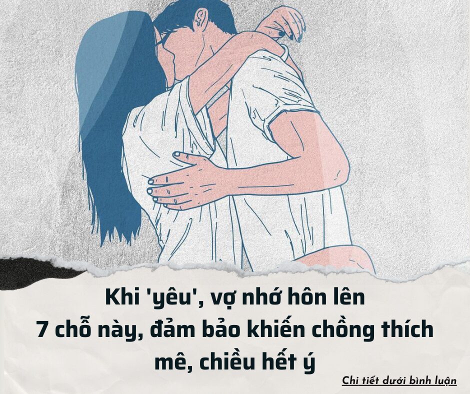 Khi ‘yêu’, chồng nhớ hôn lên 7 chỗ này, đảm bảo khiến vợ thích mê, chiều chồng hết ý