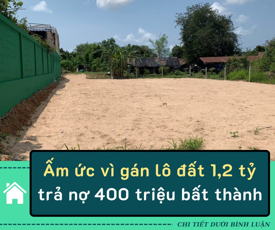 Ấm ức vì gán lô đất 1,2 tỷ trả nợ 400 triệu bất thành