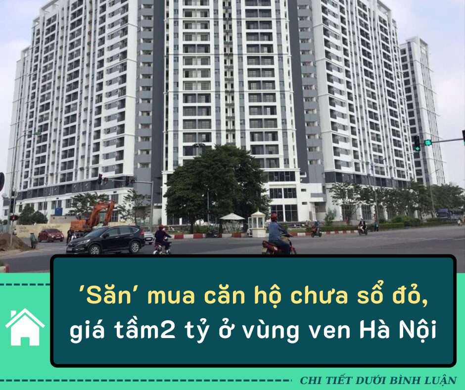 ‘Săn’ mua căn hộ chưa sổ đỏ, giá tầm2 tỷ ở vùng ven Hà Nội