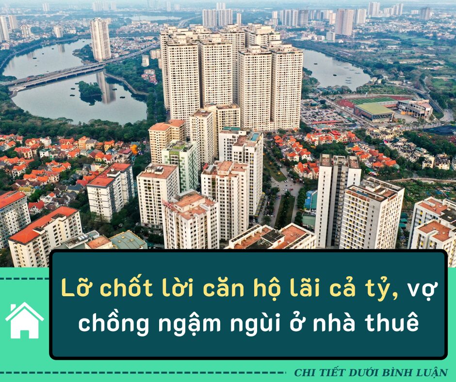 Lỡ chốt lời căn hộ lãi cả tỷ, vợ chồng ngậm ngùi ở nhà thuê