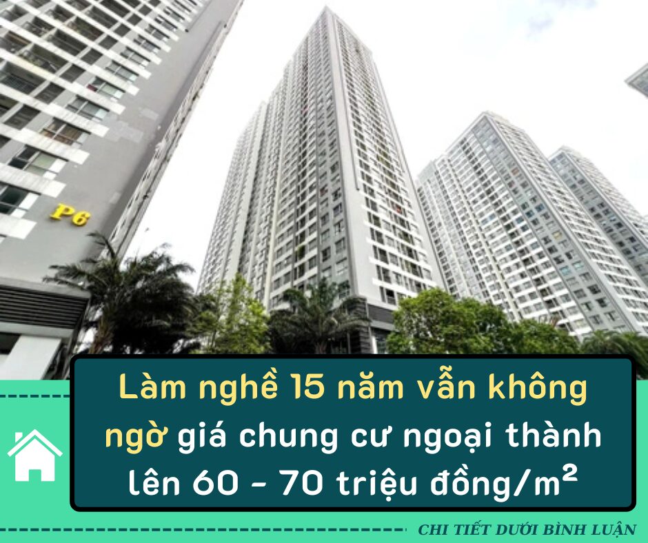 Làm nghề 15 năm vẫn không ngờ giá chung cư ngoại thành lên 60 – 70 triệu đồng/m²