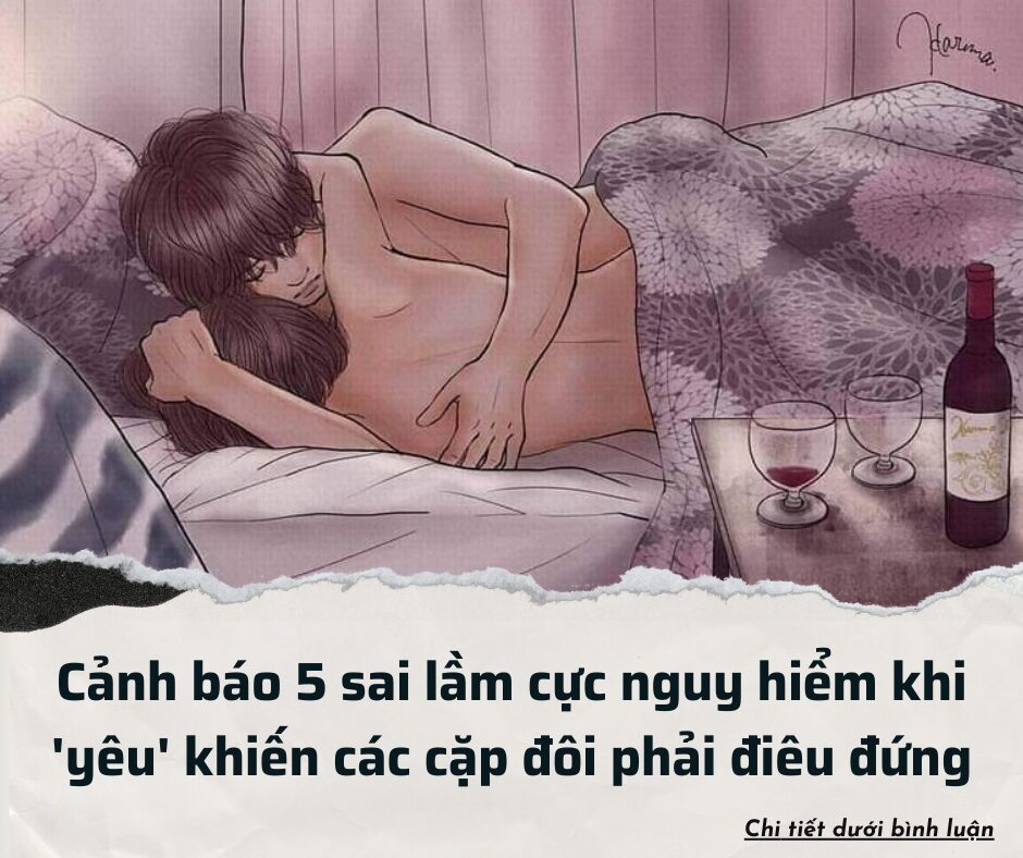 Cảnh báo 5 sai lầm cực nguy hiểm khi ‘yêu’ khiến các cặp đôi phải điêu đứng