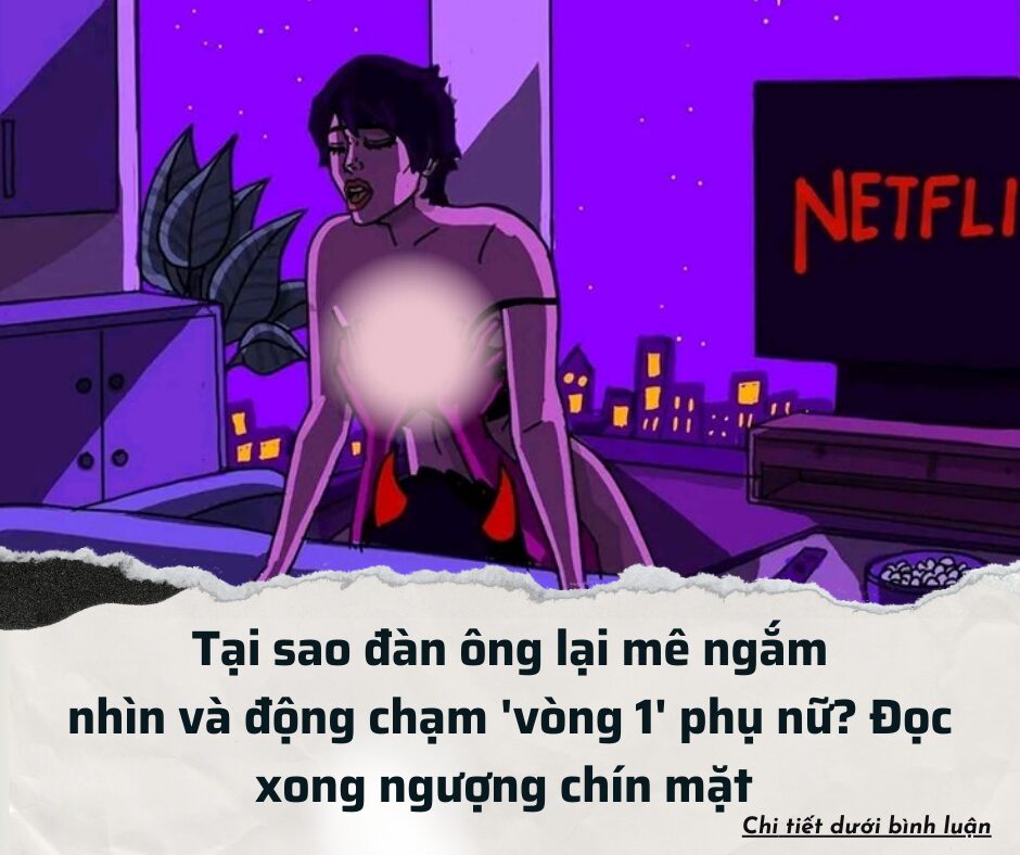 Tại sao đàn ông lại mê ngắm nhìn và động chạm ‘vòng 1’ phụ nữ? Đọc xong ngượng chín mặt